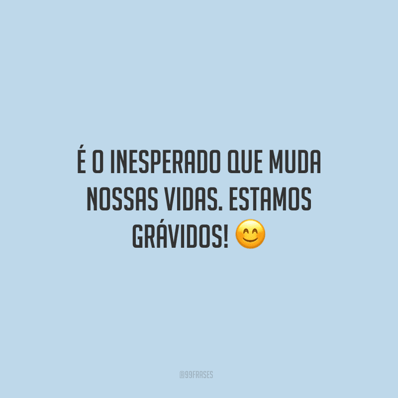 É o inesperado que muda nossas vidas. Estamos grávidos!