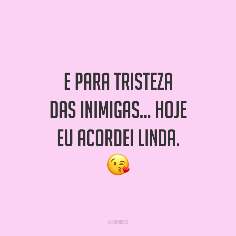 E para tristeza das inimigas... Hoje eu acordei linda. 😘