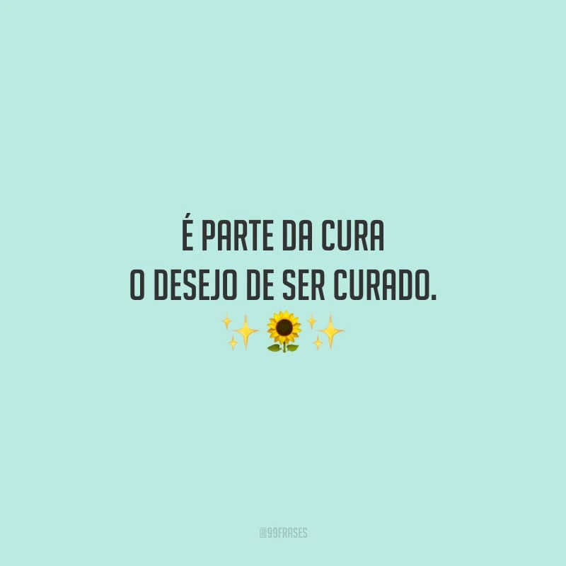 É parte da cura o desejo de ser curado.
