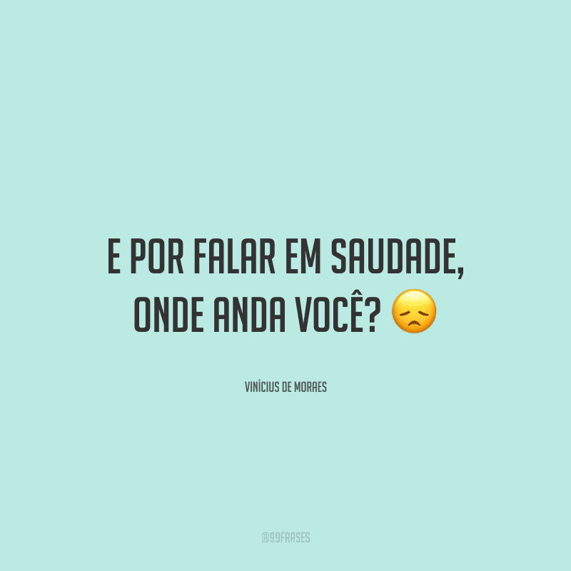 E por falar em saudade, onde anda você?