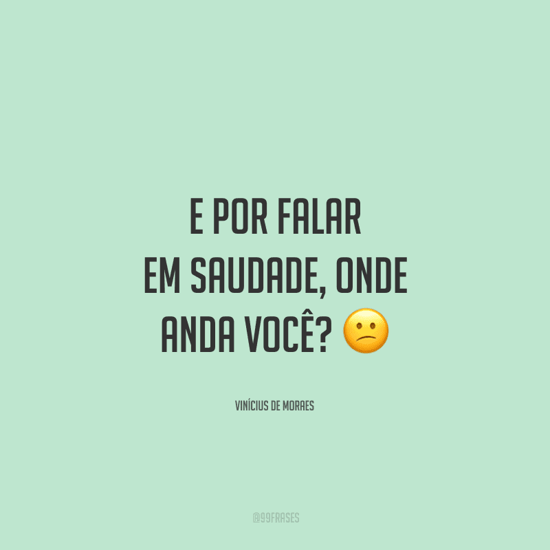 E por falar em saudade, onde anda você?