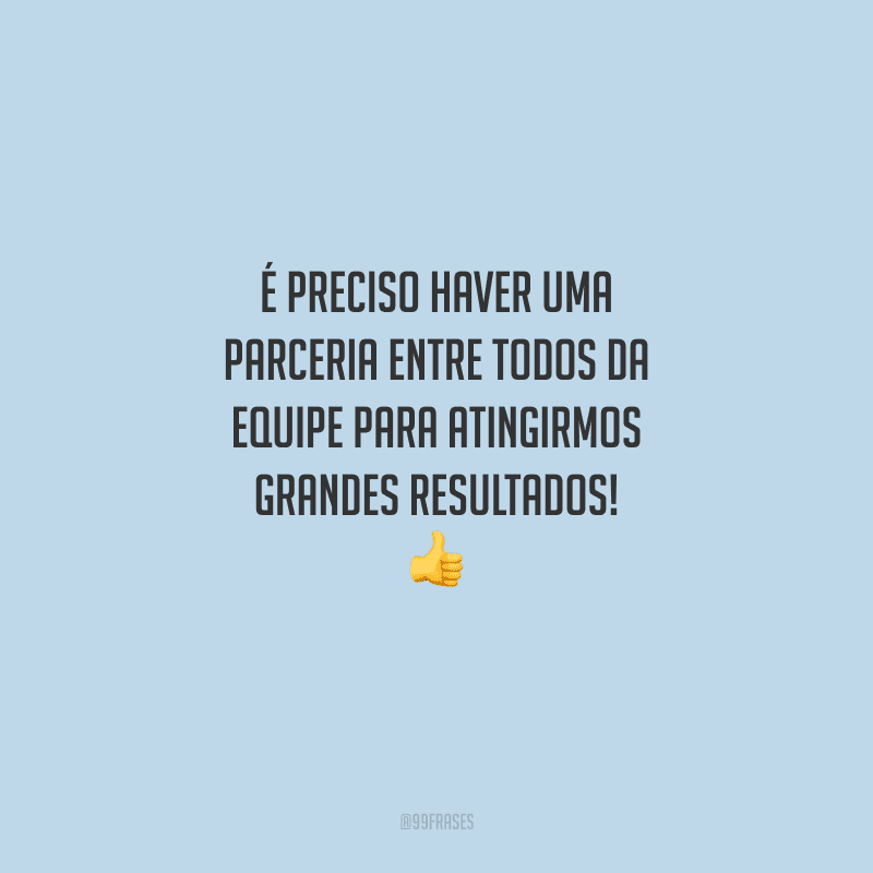 É preciso haver uma parceria entre todos da equipe para atingirmos grandes resultados! 