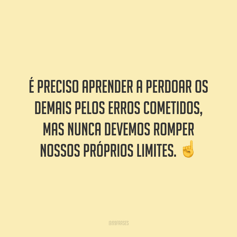 É preciso aprender a perdoar os demais pelos erros cometidos, mas nunca devemos romper nossos próprios limites.