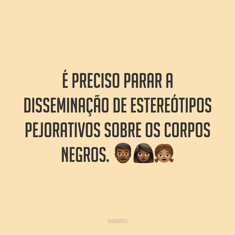 É preciso parar a disseminação de estereótipos pejorativos sobre os corpos negros. 👨🏾👩🏾👧🏽