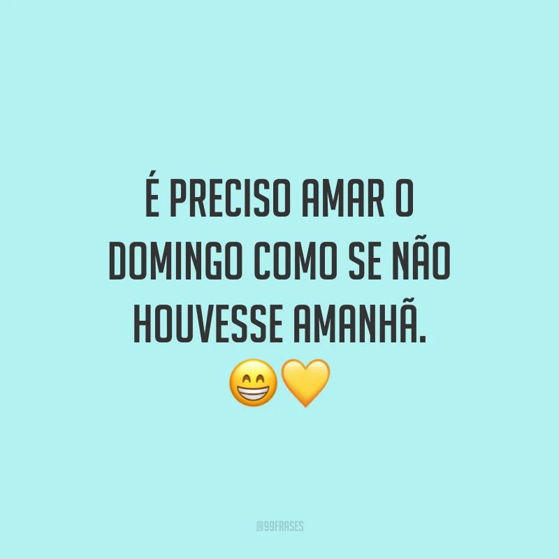 É preciso amar o domingo como se não houvesse amanhã.