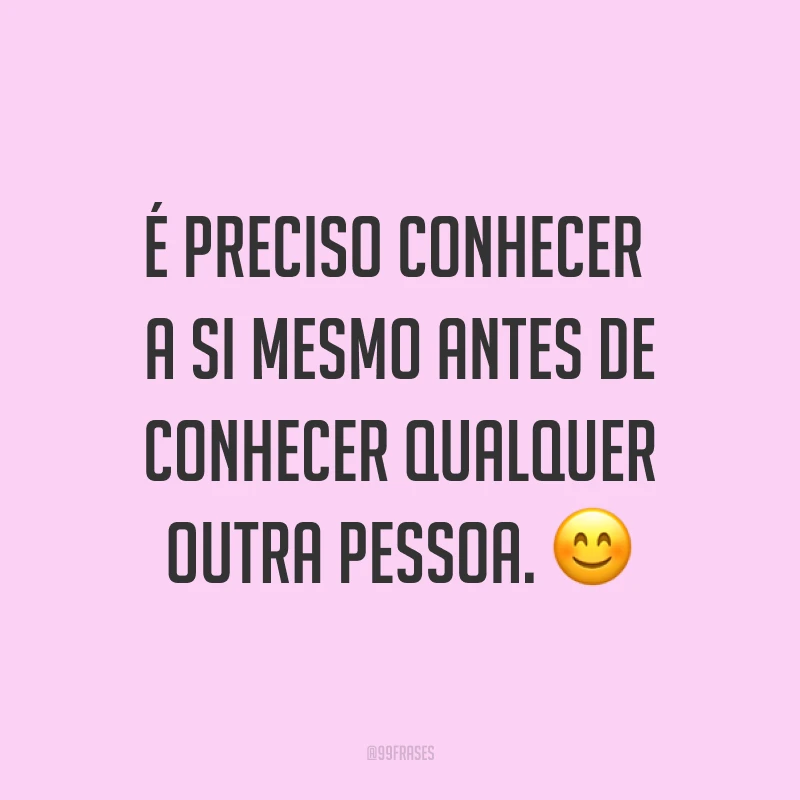 É preciso conhecer a si mesmo antes de conhecer qualquer outra pessoa. ?