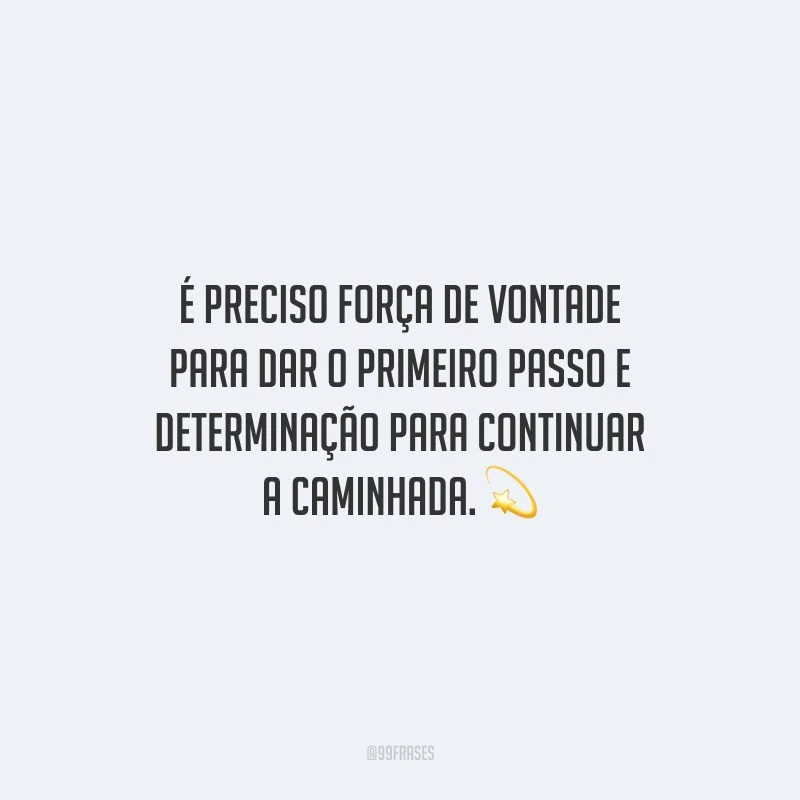 É preciso força de vontade para dar o primeiro passo e determinação para continuar a caminhada.