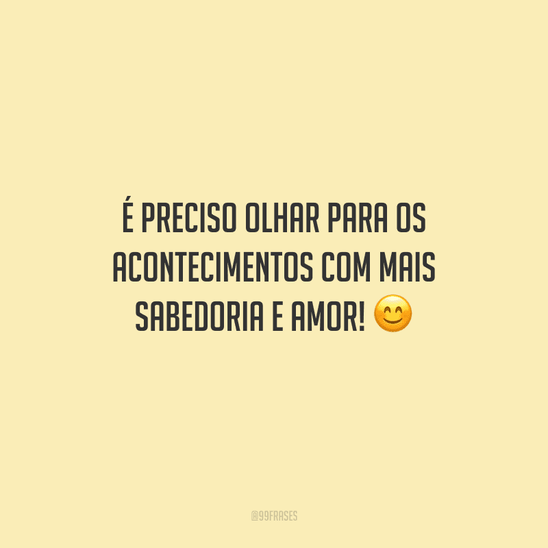 É preciso olhar para os acontecimentos com mais sabedoria e amor!