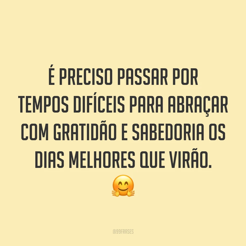 É preciso passar por tempos difíceis para abraçar com gratidão e sabedoria os dias melhores que virão. 🤗