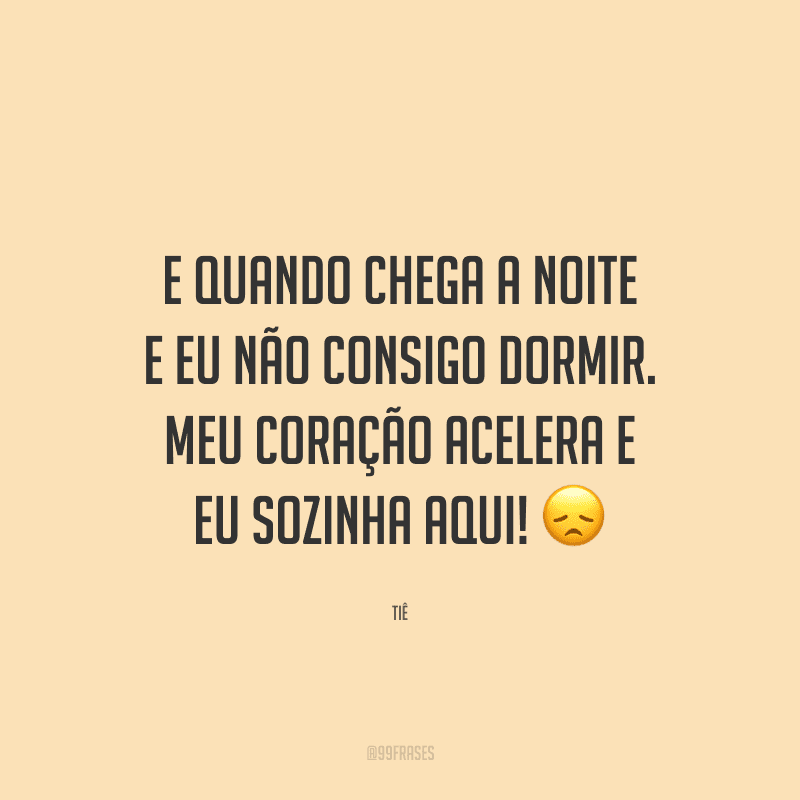 E quando chega a noite e eu não consigo dormir. Meu coração acelera e eu sozinha aqui!