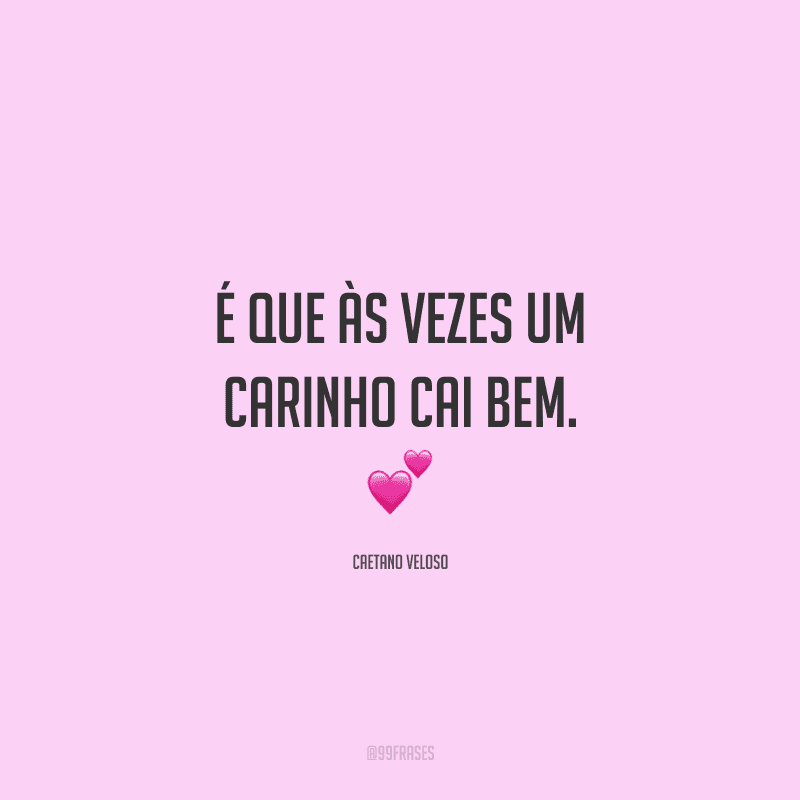 É que às vezes um carinho cai bem. 