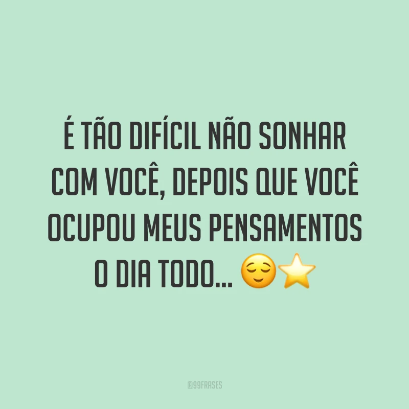 É tão difícil não sonhar com você, depois que você ocupou meus pensamentos o dia todo... ?⭐