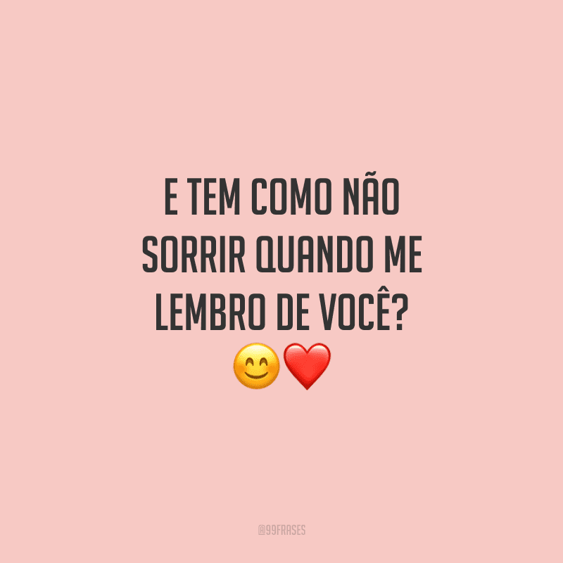 E tem como não sorrir quando me lembro de você?