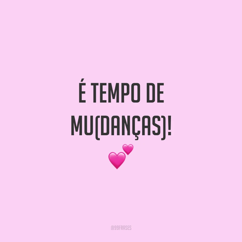 É tempo de muDanças! 💕