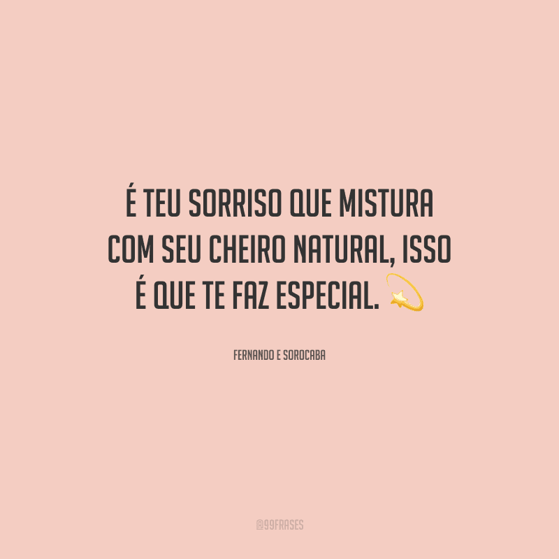 É teu sorriso que mistura com seu cheiro natural, isso é que te faz especial.