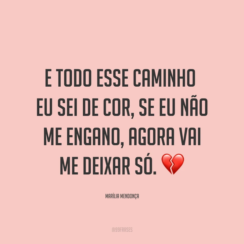 E todo esse caminho eu sei de cor, se eu não me engano, agora vai me deixar só. 💔