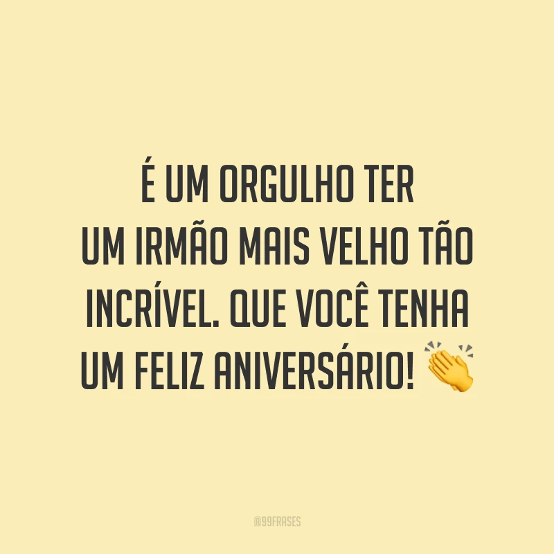 É um orgulho ter um irmão mais velho tão incrível. Que você tenha um feliz aniversário! 👏