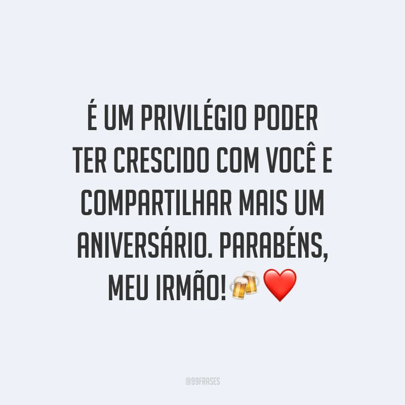 É um privilégio poder ter crescido com você e compartilhar mais um aniversário. Parabéns, meu irmão!🍻❤️