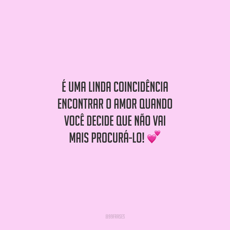 É uma linda coincidência encontrar o amor quando você decide que não vai mais procurá-lo! 