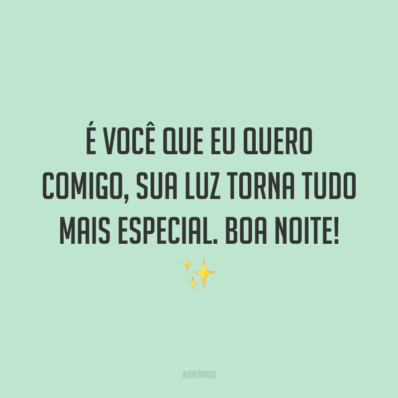 É você que eu quero comigo, sua luz torna tudo mais especial. Boa noite! ✨ 