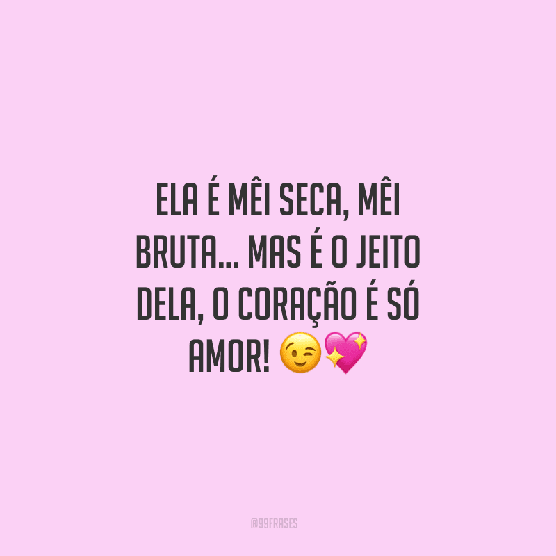 Ela é mêi seca, mêi bruta… mas é o jeito dela, o coração é só amor!