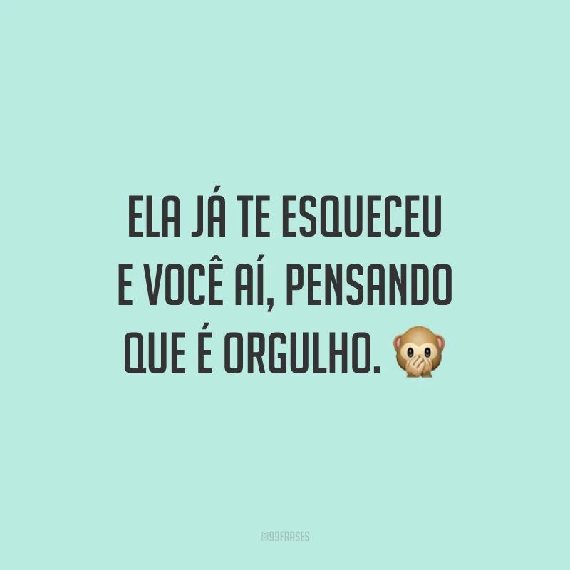 Ela já te esqueceu e você aí, pensando que é orgulho. 🙊