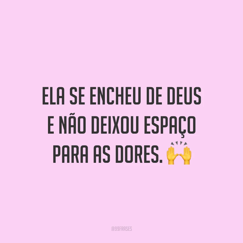 Ela se encheu de Deus e não deixou espaço para as dores. ?