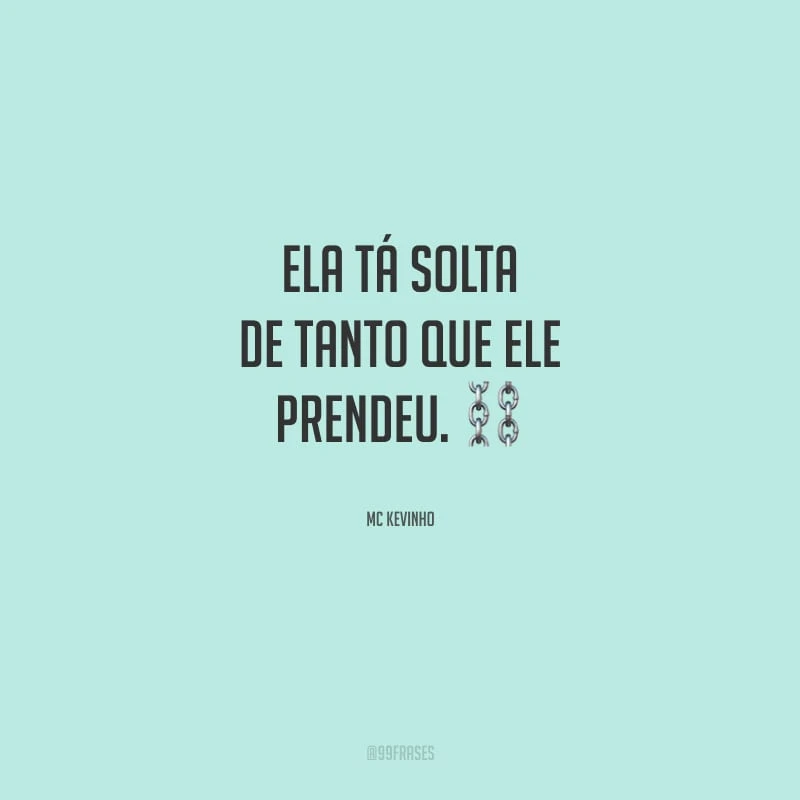 Ela tá solta de tanto que ele prendeu.