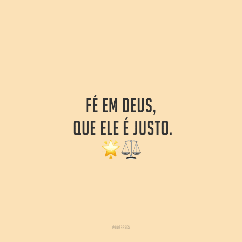 Fé em Deus, que Ele é justo.