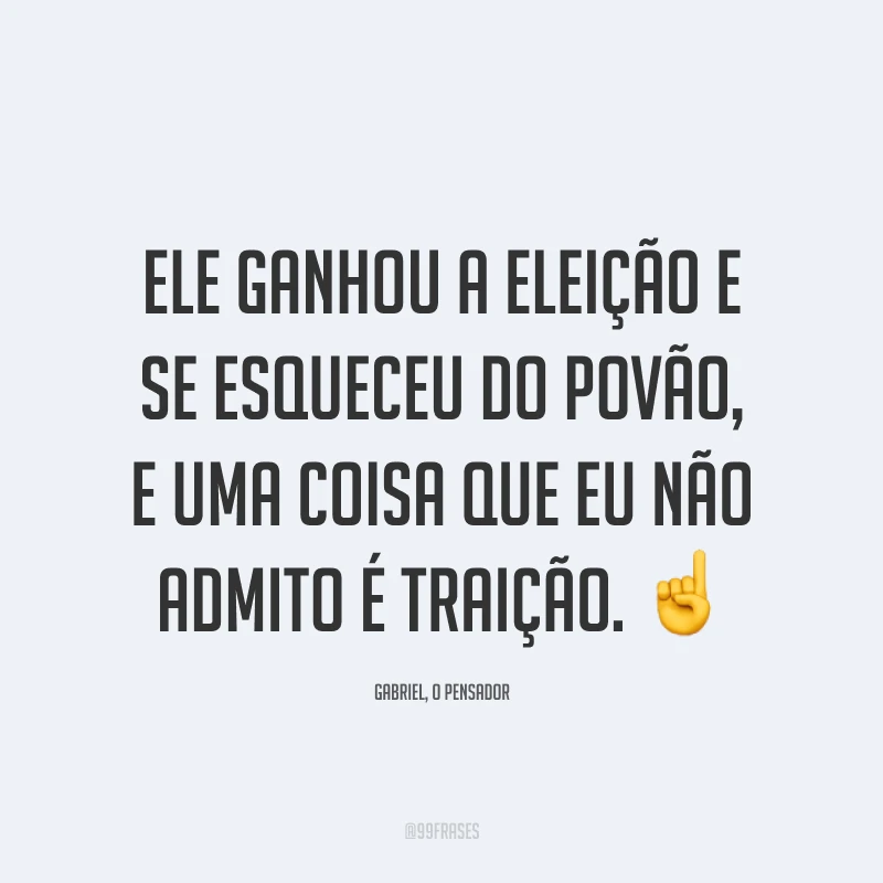 Ele ganhou a eleição e se esqueceu do povão, e uma coisa que eu não admito é traição. ☝️