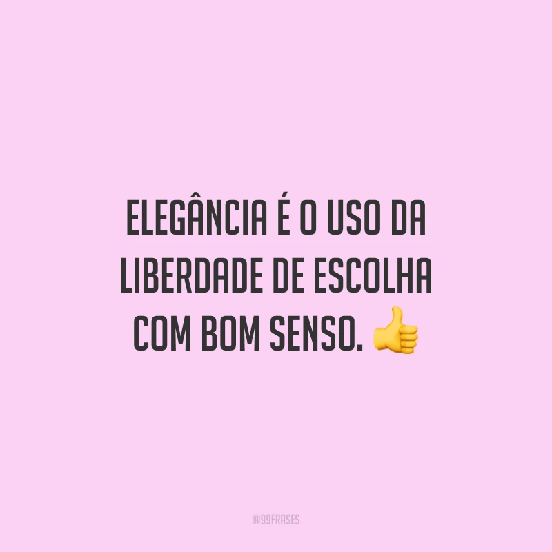 Elegância é o uso da liberdade de escolha com bom senso.