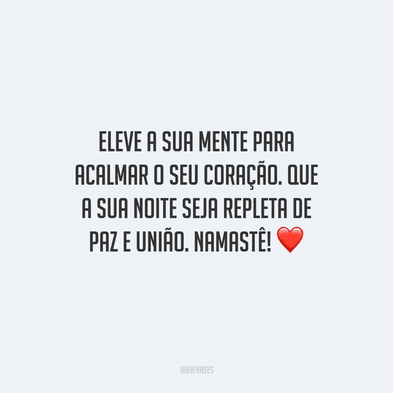 Eleve a sua mente para acalmar o seu coração. Que a sua noite seja repleta de paz e união. Namastê! 