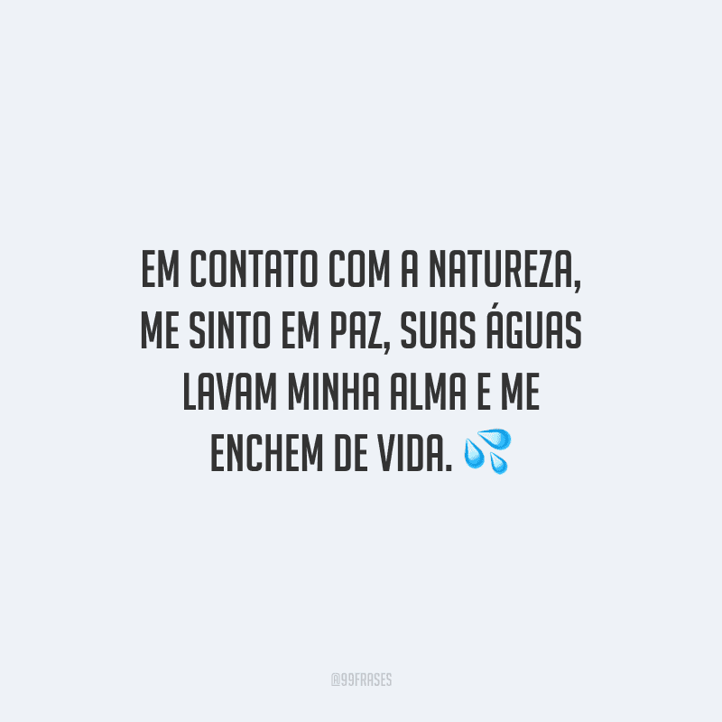 Em contato com a natureza, me sinto em paz, suas águas lavam minha alma e me enchem de vida.