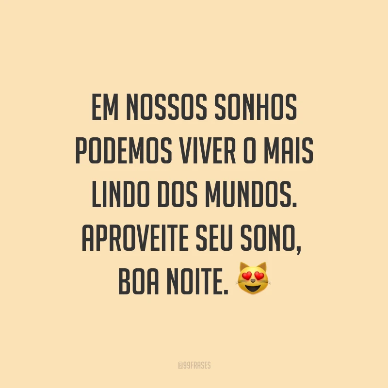 Em nossos sonhos podemos viver o mais lindo dos mundos. Aproveite seu sono, boa noite. ?