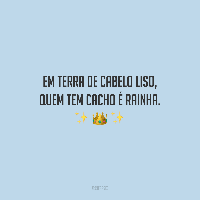 Em terra de cabelo liso, quem tem cacho é rainha.