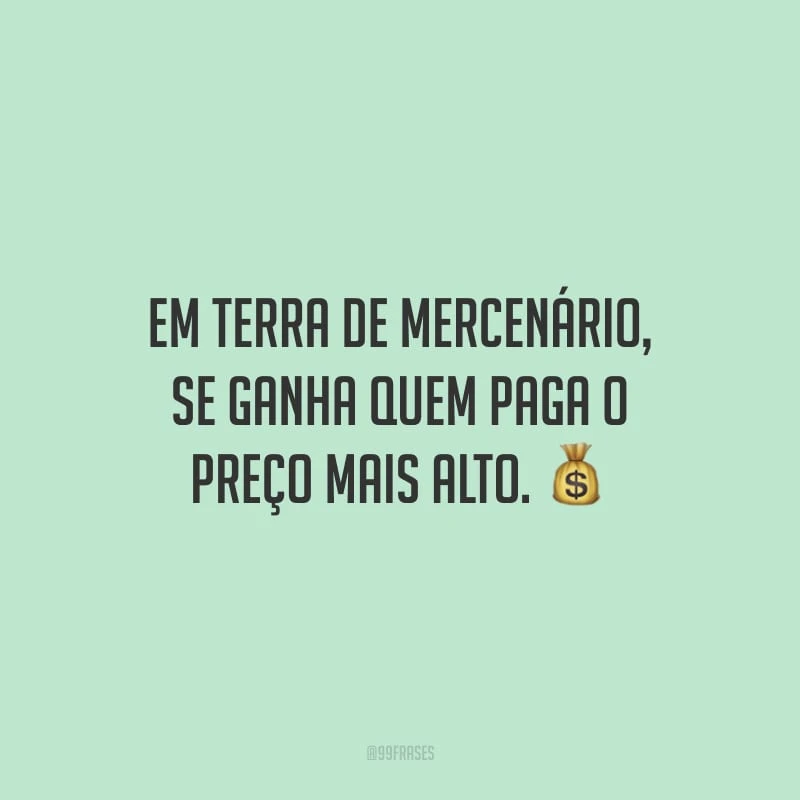 Em terra de mercenário, se ganha quem paga o preço mais alto. 