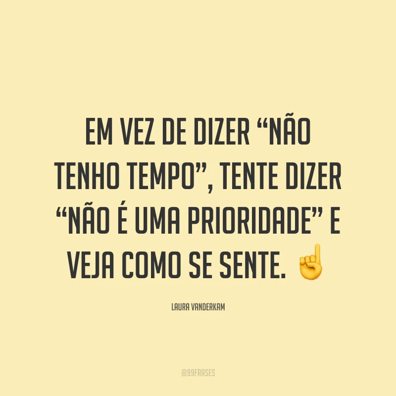 Em vez de dizer “não tenho tempo”, tente dizer “não é uma prioridade” e veja como se sente. ☝️