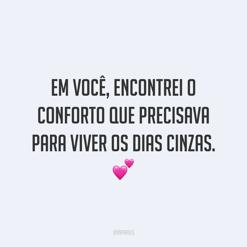 Em você, encontrei o conforto que precisava para viver os dias cinzas. 💕