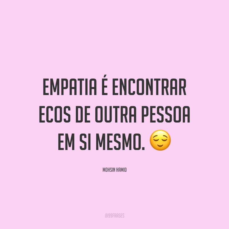 Empatia é encontrar ecos de outra pessoa em si mesmo. ?