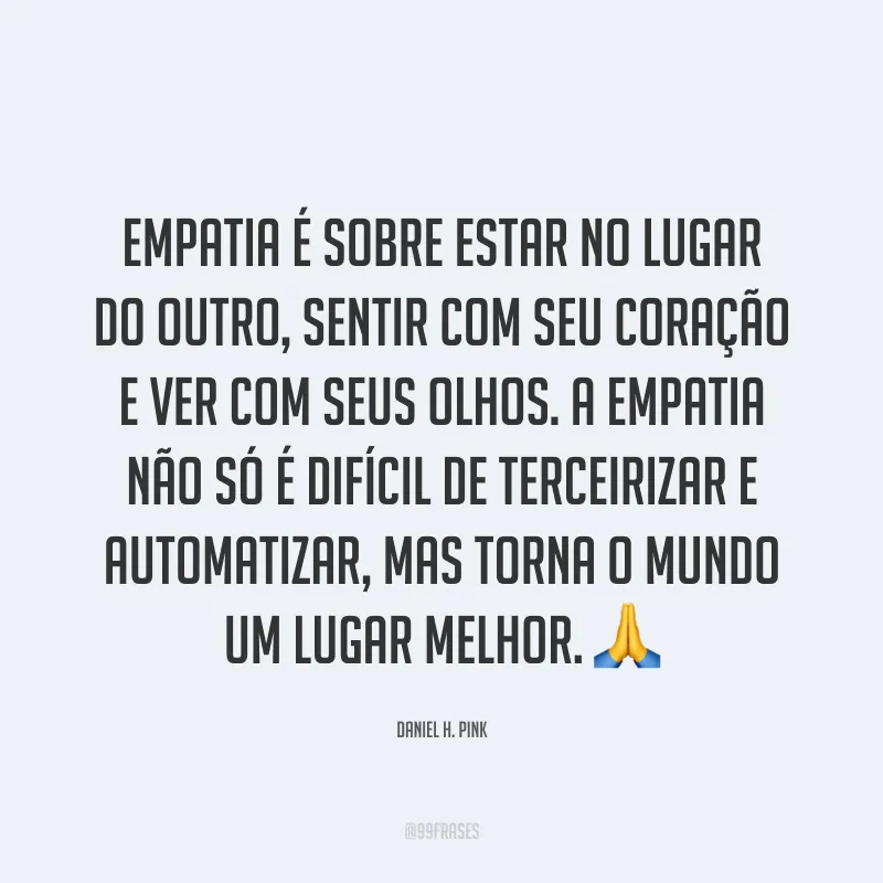 Empatia é sobre estar no lugar do outro, sentir com seu coração e ver com seus olhos. A empatia não só é difícil de terceirizar e automatizar, mas torna o mundo um lugar melhor. ?