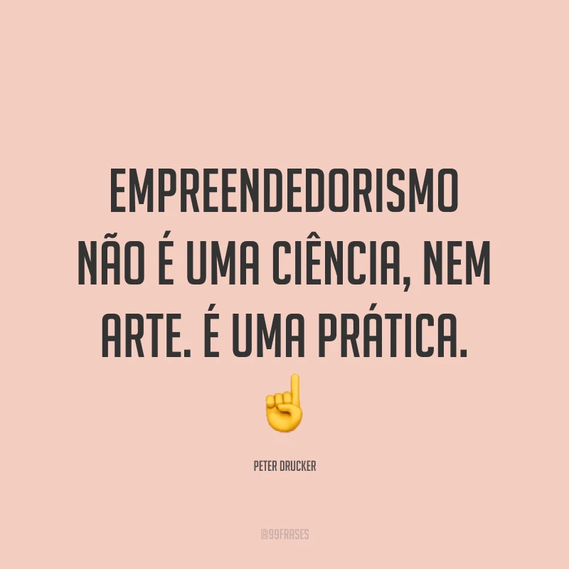 Empreendedorismo não é uma ciência, nem arte. É uma prática. ☝