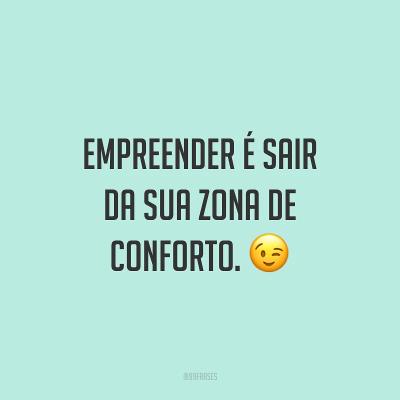 Empreender é sair da sua zona de conforto. ?