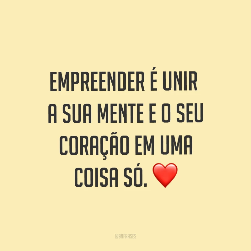 Empreender é unir a sua mente e o seu coração em uma coisa só. ❤