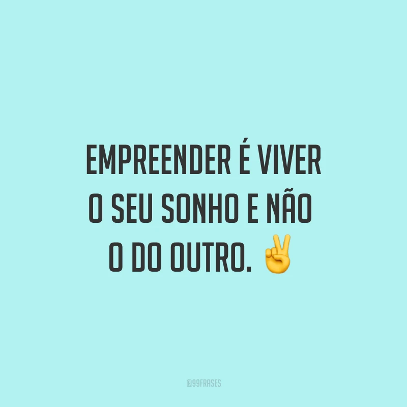 Empreender é viver o seu sonho e não o do outro. ✌