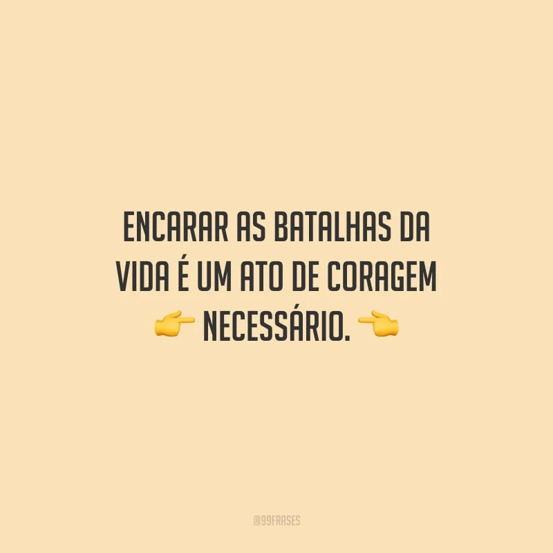 Encarar as batalhas da vida é um ato de coragem necessário.