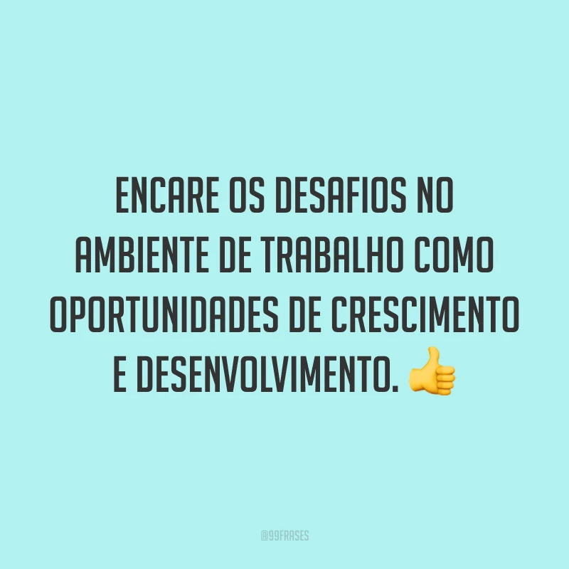 Encare os desafios no ambiente de trabalho como oportunidades de crescimento e desenvolvimento. 👍