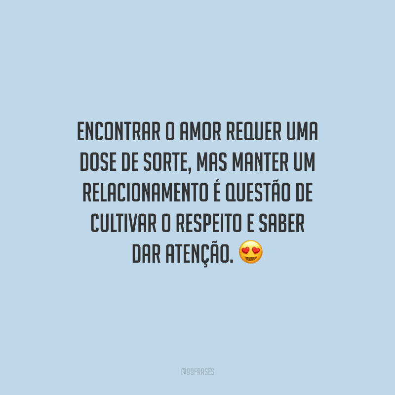 Encontrar o amor requer uma dose de sorte, mas manter um relacionamento é questão de cultivar o respeito e saber dar atenção. 