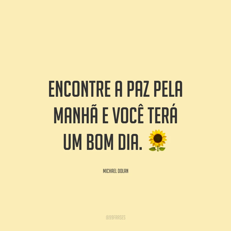 Encontre a paz pela manhã e você terá um bom dia. 🌻