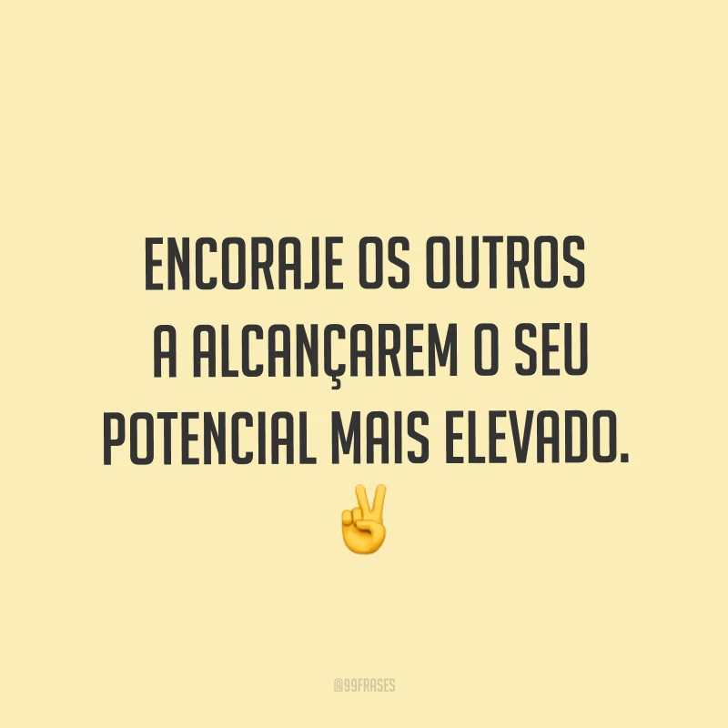 Encoraje os outros a alcançarem o seu potencial mais elevado. ✌