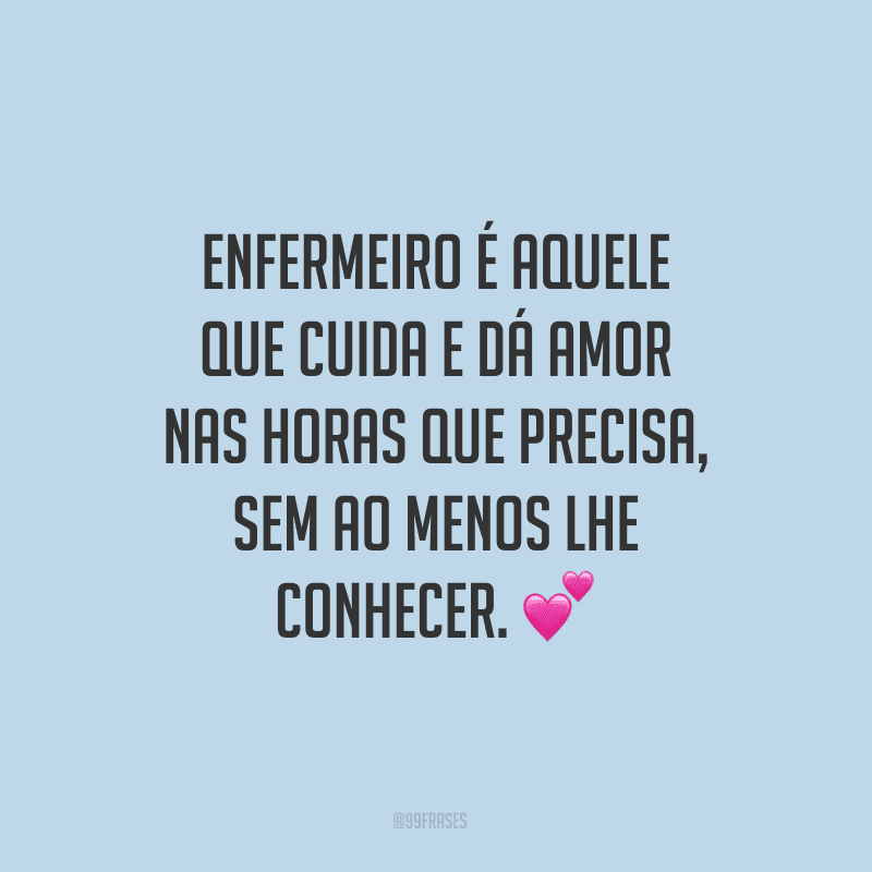 Enfermeiro é aquele que cuida e dá amor nas horas que precisa, sem ao menos lhe conhecer. 